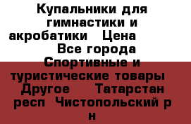 Купальники для гимнастики и акробатики › Цена ­ 1 500 - Все города Спортивные и туристические товары » Другое   . Татарстан респ.,Чистопольский р-н